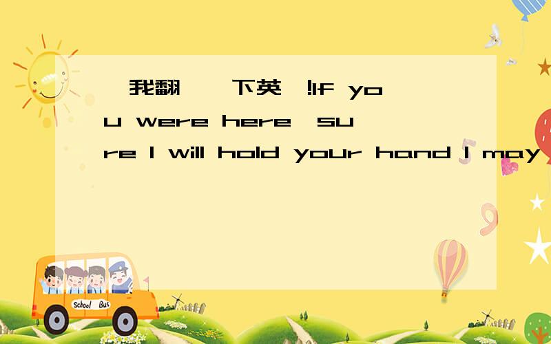 幫我翻譯一下英語!If you were here,sure I will hold your hand I may l