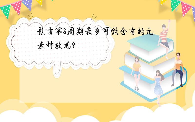 预言第8周期最多可能含有的元素种数为?