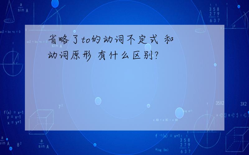 省略了to的动词不定式 和 动词原形 有什么区别?