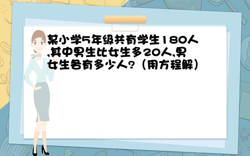 某小学5年级共有学生180人,其中男生比女生多20人,男女生各有多少人?（用方程解）