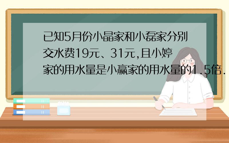 已知5月份小晶家和小磊家分别交水费19元、31元,且小婷家的用水量是小赢家的用水量的1.5倍．