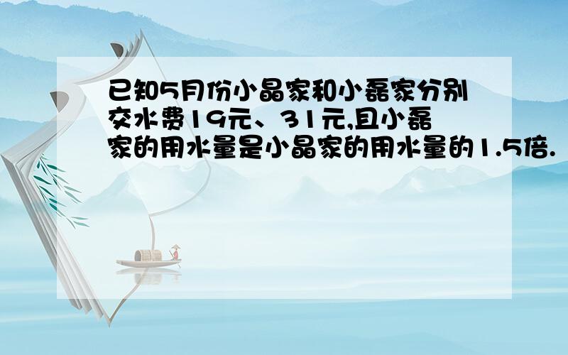 已知5月份小晶家和小磊家分别交水费19元、31元,且小磊家的用水量是小晶家的用水量的1.5倍.