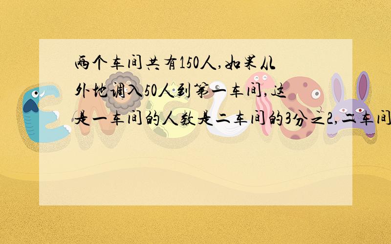 两个车间共有150人,如果从外地调入50人到第一车间,这是一车间的人数是二车间的3分之2,二车间原来有多少人?