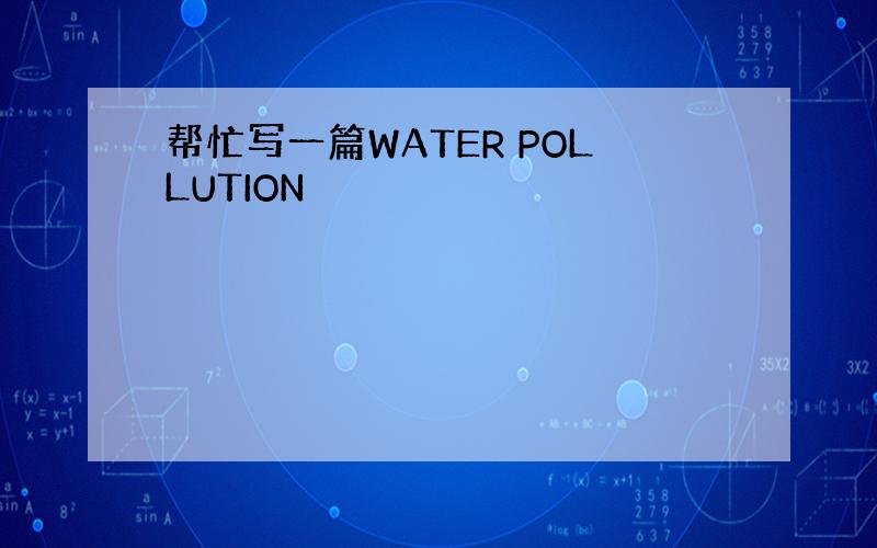 帮忙写一篇WATER POLLUTION