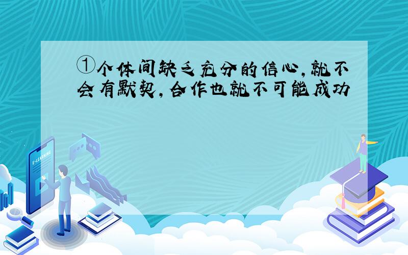 ①个体间缺乏充分的信心,就不会有默契,合作也就不可能成功