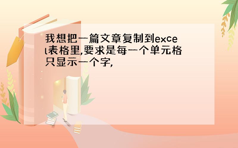 我想把一篇文章复制到excel表格里,要求是每一个单元格只显示一个字,