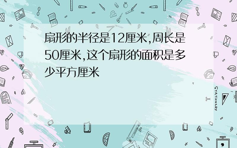 扇形的半径是12厘米,周长是50厘米,这个扇形的面积是多少平方厘米