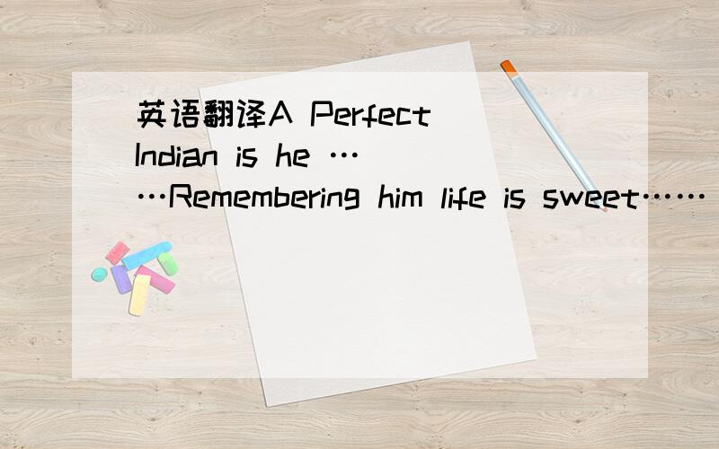 英语翻译A Perfect Indian is he ……Remembering him life is sweet……