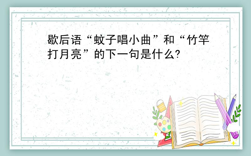 歇后语“蚊子唱小曲”和“竹竿打月亮”的下一句是什么?