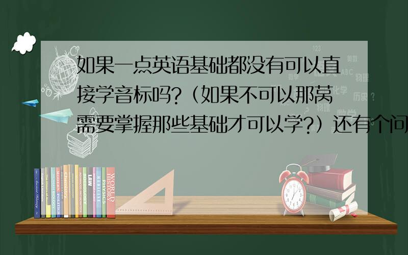 如果一点英语基础都没有可以直接学音标吗?（如果不可以那莴需要掌握那些基础才可以学?）还有个问题就是,莴现在学电脑不知道改