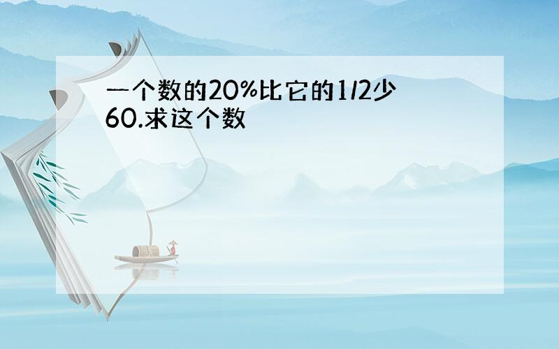 一个数的20%比它的1/2少60.求这个数