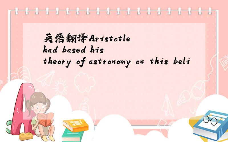 英语翻译Aristotle had based his theory of astronomy on this beli