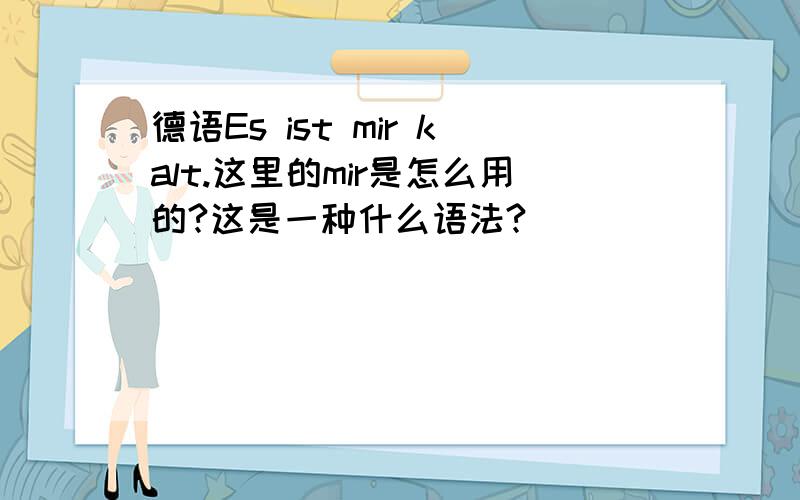 德语Es ist mir kalt.这里的mir是怎么用的?这是一种什么语法?