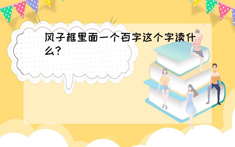 风子框里面一个百字这个字读什么?