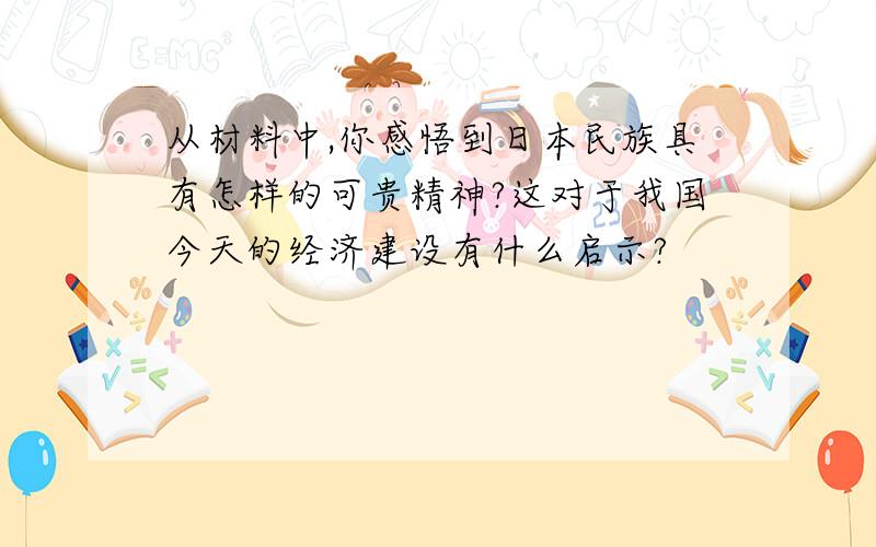 从材料中,你感悟到日本民族具有怎样的可贵精神?这对于我国今天的经济建设有什么启示?