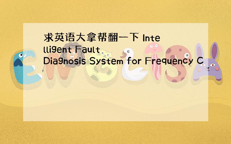 求英语大拿帮翻一下 Intelligent Fault Diagnosis System for Frequency C