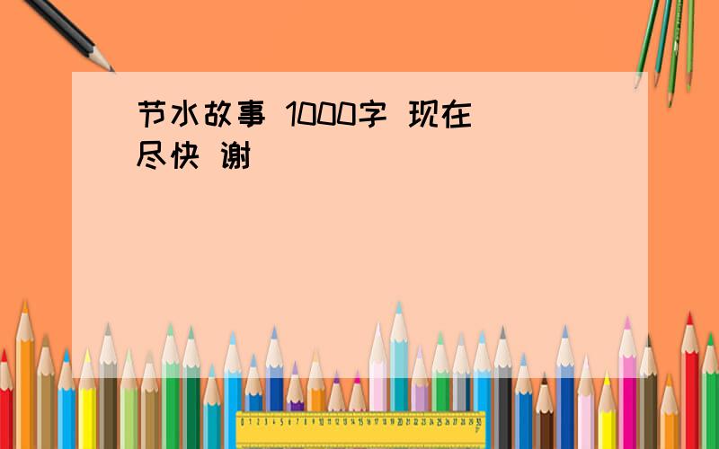 节水故事 1000字 现在 尽快 谢