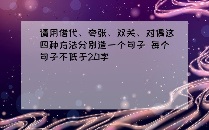 请用借代、夸张、双关、对偶这四种方法分别造一个句子 每个句子不低于20字