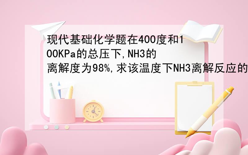 现代基础化学题在400度和100KPa的总压下,NH3的离解度为98%,求该温度下NH3离解反应的标准摩尔反应吉氏函数.