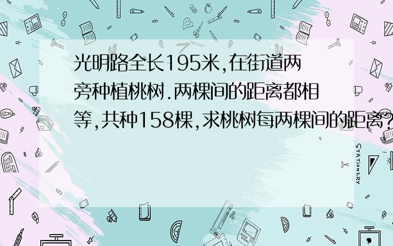 光明路全长195米,在街道两旁种植桃树.两棵间的距离都相等,共种158棵,求桃树每两棵间的距离?