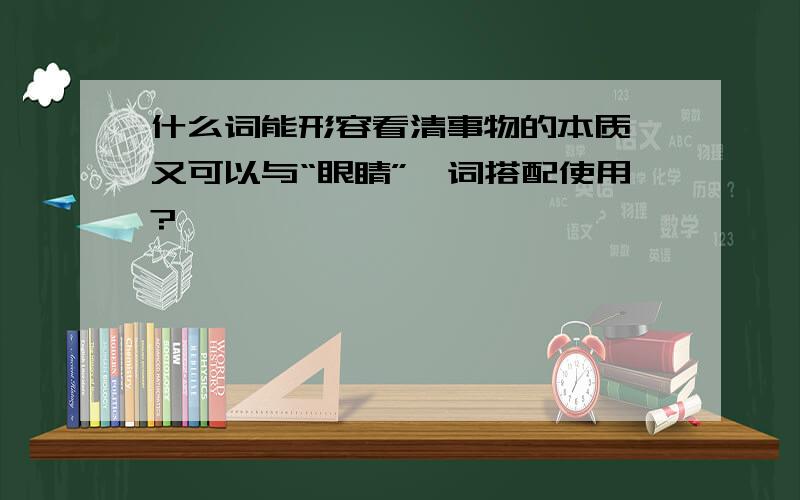 什么词能形容看清事物的本质,又可以与“眼睛”一词搭配使用?