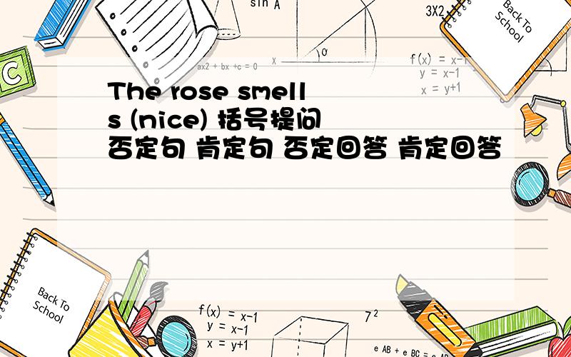 The rose smells (nice) 括号提问 否定句 肯定句 否定回答 肯定回答