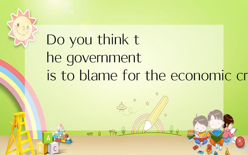 Do you think the government is to blame for the economic crs