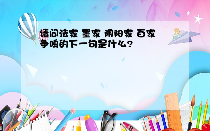 请问法家 墨家 阴阳家 百家争鸣的下一句是什么?