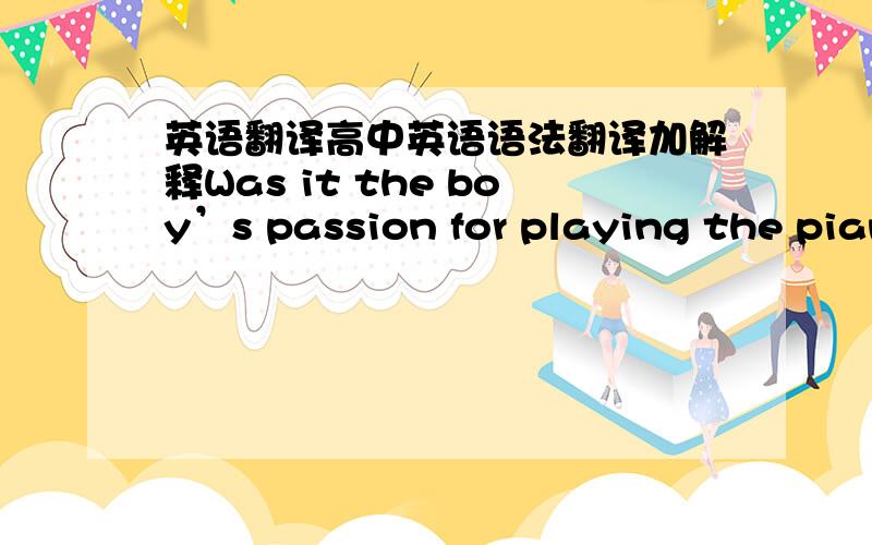 英语翻译高中英语语法翻译加解释Was it the boy’s passion for playing the pian