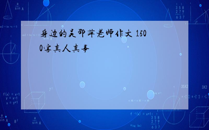 身边的吴邵萍老师作文 1500字真人真事