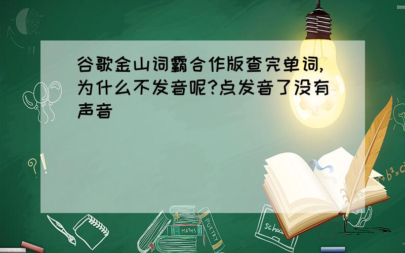 谷歌金山词霸合作版查完单词,为什么不发音呢?点发音了没有声音