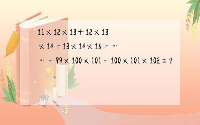 11×12×13＋12×13×14+13×14×15+……+99×100×101+100×101×102=?