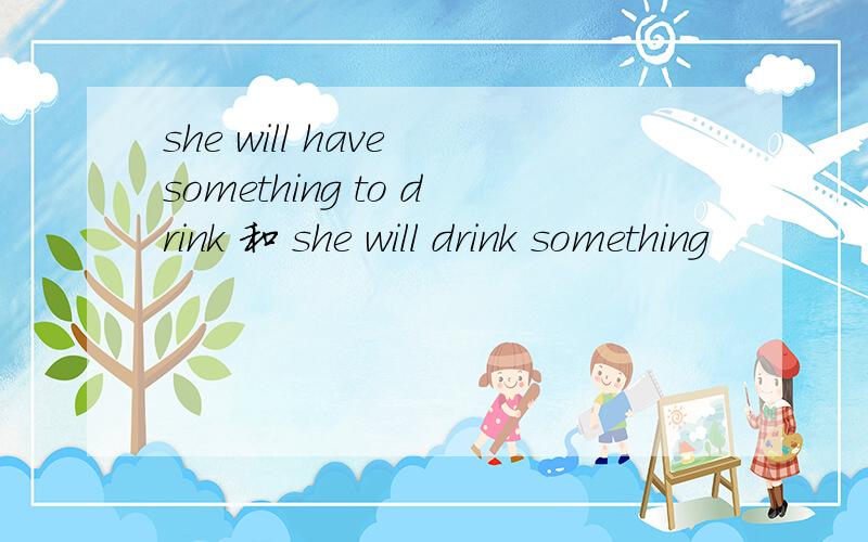 she will have something to drink 和 she will drink something