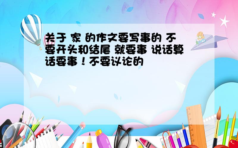 关于 家 的作文要写事的 不要开头和结尾 就要事 说话算话要事！不要议论的