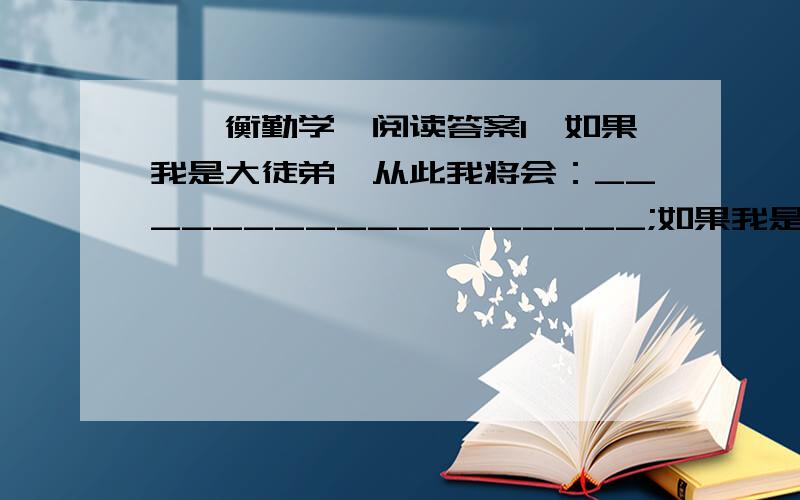 《匡衡勤学》阅读答案1、如果我是大徒弟,从此我将会：__________________;如果我是二徒弟,从此我将会：_