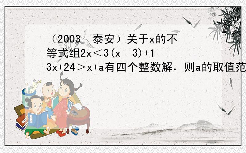 （2003•泰安）关于x的不等式组2x＜3(x−3)+13x+24＞x+a有四个整数解，则a的取值范围是（　　）