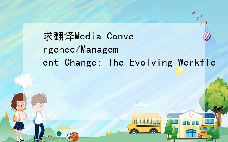 求翻译Media Convergence/Management Change: The Evolving Workflo