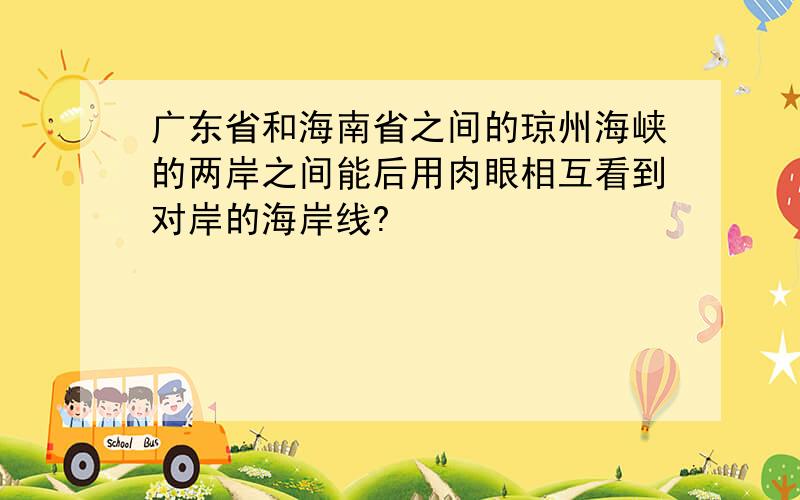 广东省和海南省之间的琼州海峡的两岸之间能后用肉眼相互看到对岸的海岸线?