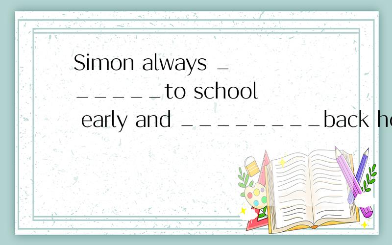 Simon always ______to school early and ________back home lat