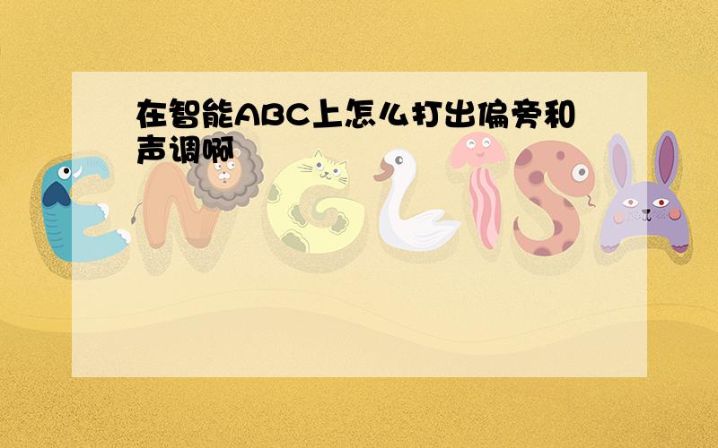 在智能ABC上怎么打出偏旁和声调啊