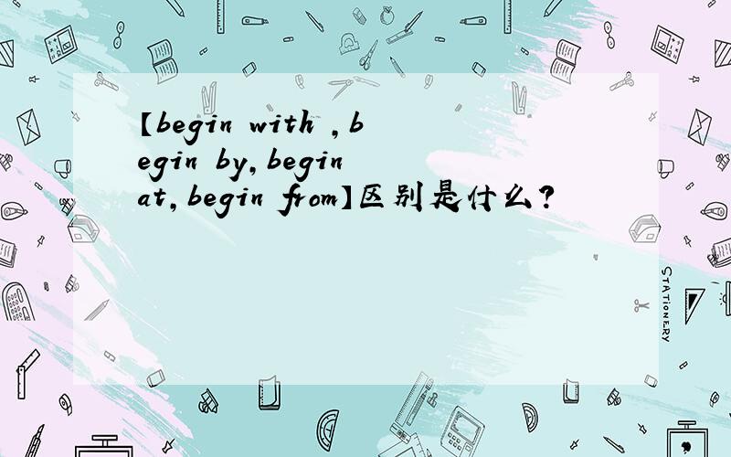 【begin with ,begin by,begin at,begin from】区别是什么?