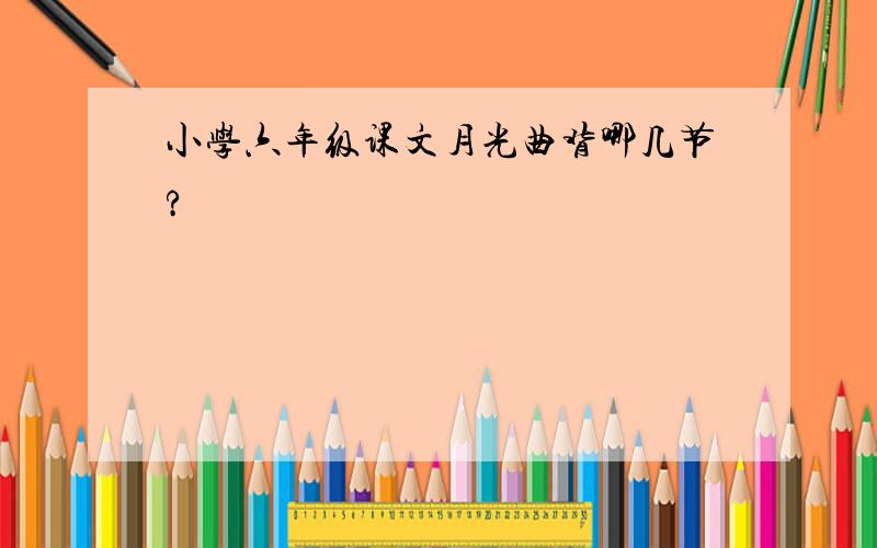 小学六年级课文月光曲背哪几节?