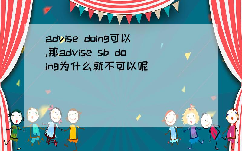 advise doing可以,那advise sb doing为什么就不可以呢