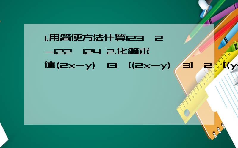 1.用简便方法计算123^2-122×124 2.化简求值(2x-y)^13÷[(2x-y)^3]^2÷[(y-2x)^