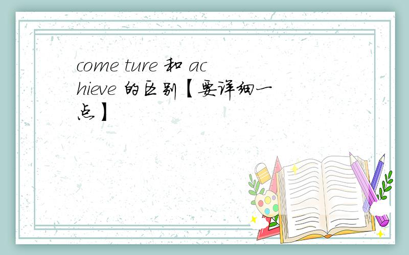 come ture 和 achieve 的区别【要详细一点】