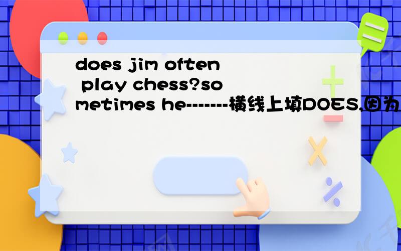 does jim often play chess?sometimes he-------横线上填DOES,因为开头是D