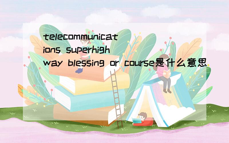 telecommunications superhighway blessing or course是什么意思