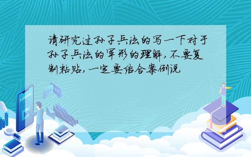 请研究过孙子兵法的写一下对于孙子兵法的军形的理解,不要复制粘贴,一定要结合案例说