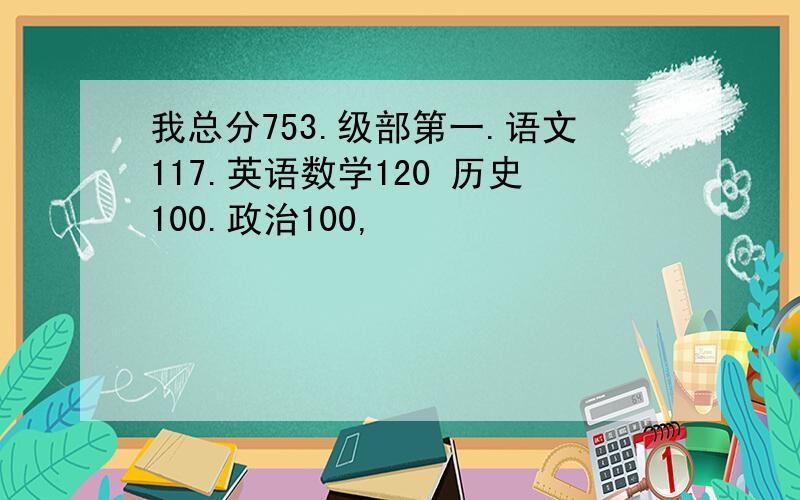 我总分753.级部第一.语文117.英语数学120 历史100.政治100,