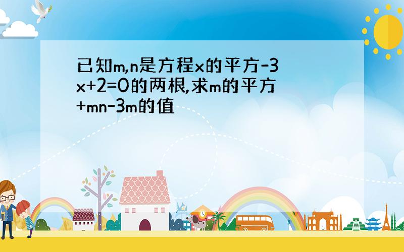 已知m,n是方程x的平方-3x+2=0的两根,求m的平方+mn-3m的值